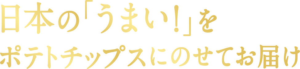 日本の「うまい！」をポテトチップスにのせてお届け