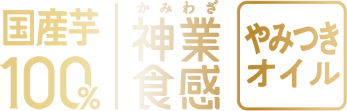 国産芋100％ 神業食感 やみつきオイル